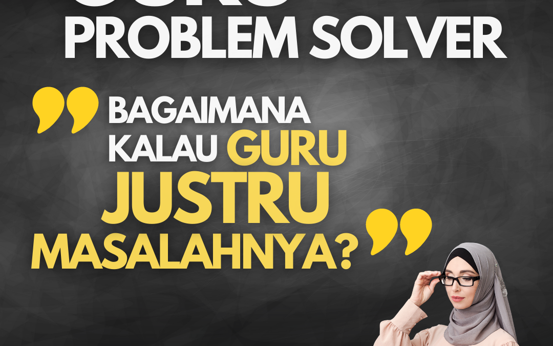 Bagaimana Bila Guru yang Harusnya Problem Solver Justru Menjadi Problemnya?
