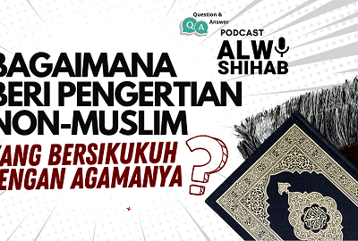 Bagaimana Beri Pengertian Non Muslim yang Bersikukuh pada Agamanya?